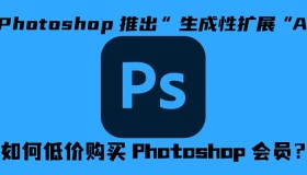 轻松扩展图像！Photoshop“生成性扩展”AI 功能如何使用？如何低价订阅Photoshop会员？
