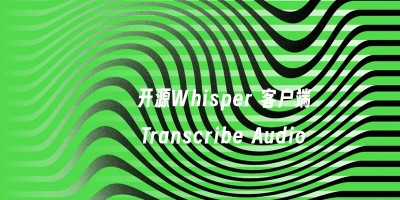 开源Whisper 客户端「Transcribe Audio」，基于 OpenAI API 进行语音转文字